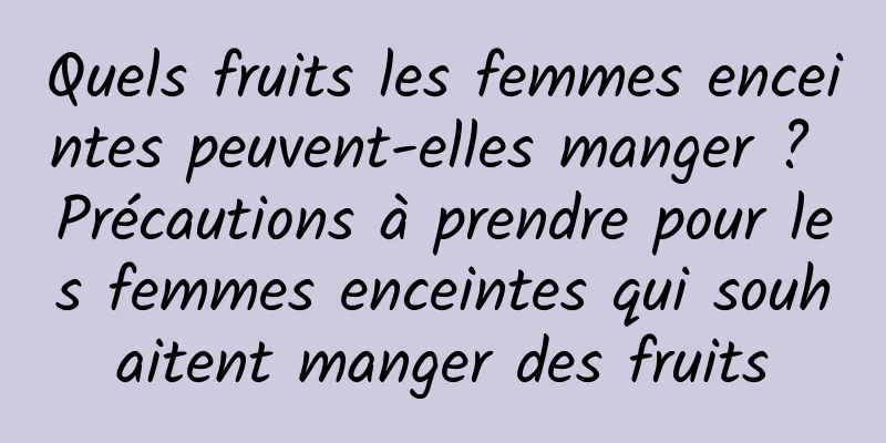 Quels fruits les femmes enceintes peuvent-elles manger ? Précautions à prendre pour les femmes enceintes qui souhaitent manger des fruits