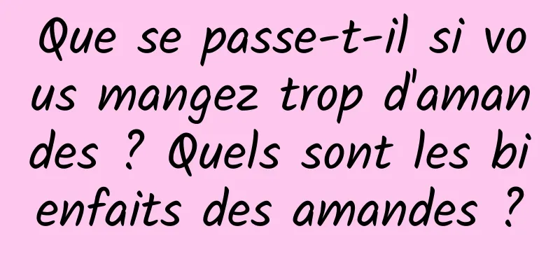 Que se passe-t-il si vous mangez trop d'amandes ? Quels sont les bienfaits des amandes ?