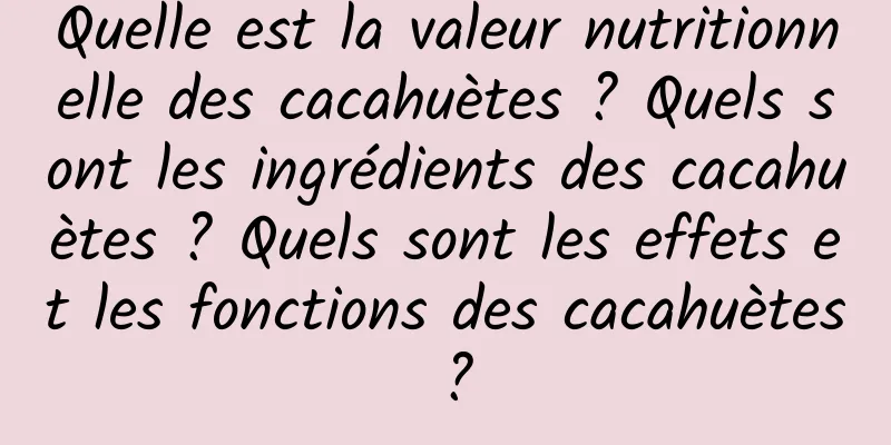 Quelle est la valeur nutritionnelle des cacahuètes ? Quels sont les ingrédients des cacahuètes ? Quels sont les effets et les fonctions des cacahuètes ?