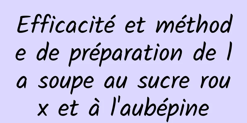 Efficacité et méthode de préparation de la soupe au sucre roux et à l'aubépine