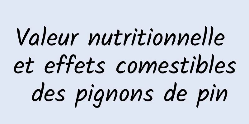 Valeur nutritionnelle et effets comestibles des pignons de pin