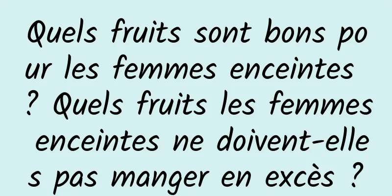 Quels fruits sont bons pour les femmes enceintes ? Quels fruits les femmes enceintes ne doivent-elles pas manger en excès ?