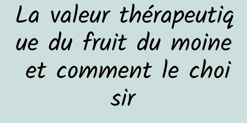 La valeur thérapeutique du fruit du moine et comment le choisir