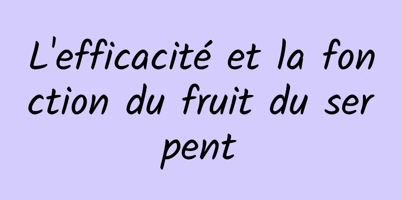 L'efficacité et la fonction du fruit du serpent