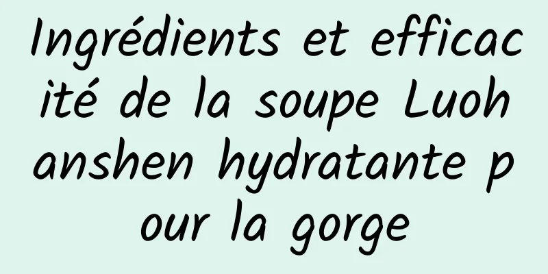 Ingrédients et efficacité de la soupe Luohanshen hydratante pour la gorge