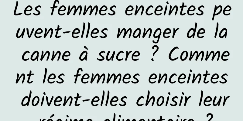 Les femmes enceintes peuvent-elles manger de la canne à sucre ? Comment les femmes enceintes doivent-elles choisir leur régime alimentaire ?