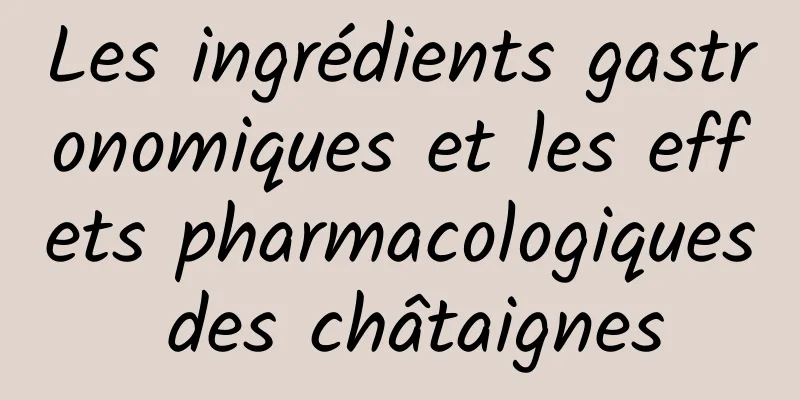 Les ingrédients gastronomiques et les effets pharmacologiques des châtaignes