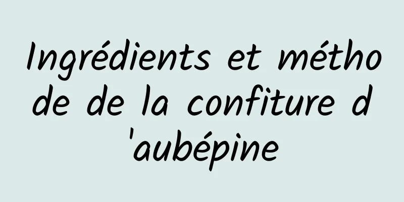 Ingrédients et méthode de la confiture d'aubépine