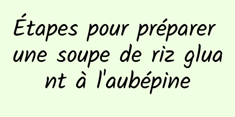 Étapes pour préparer une soupe de riz gluant à l'aubépine