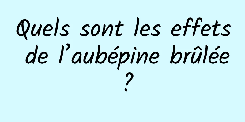 Quels sont les effets de l’aubépine brûlée ?