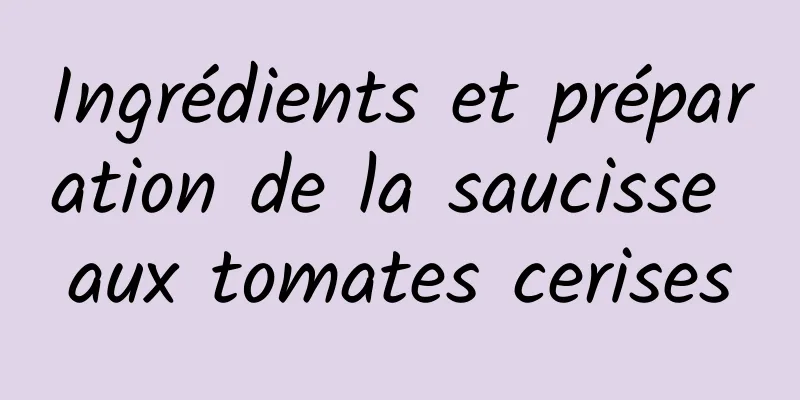 Ingrédients et préparation de la saucisse aux tomates cerises