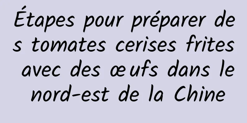 Étapes pour préparer des tomates cerises frites avec des œufs dans le nord-est de la Chine