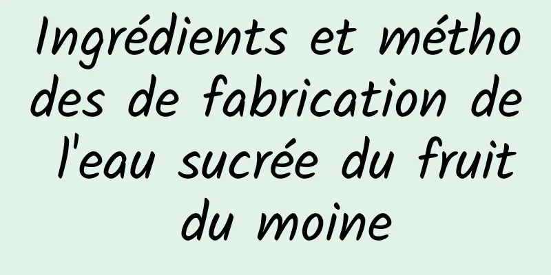 Ingrédients et méthodes de fabrication de l'eau sucrée du fruit du moine