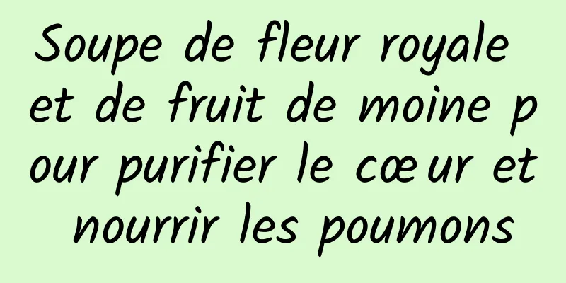 Soupe de fleur royale et de fruit de moine pour purifier le cœur et nourrir les poumons