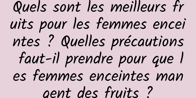 Quels sont les meilleurs fruits pour les femmes enceintes ? Quelles précautions faut-il prendre pour que les femmes enceintes mangent des fruits ?