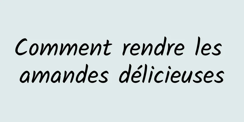 Comment rendre les amandes délicieuses