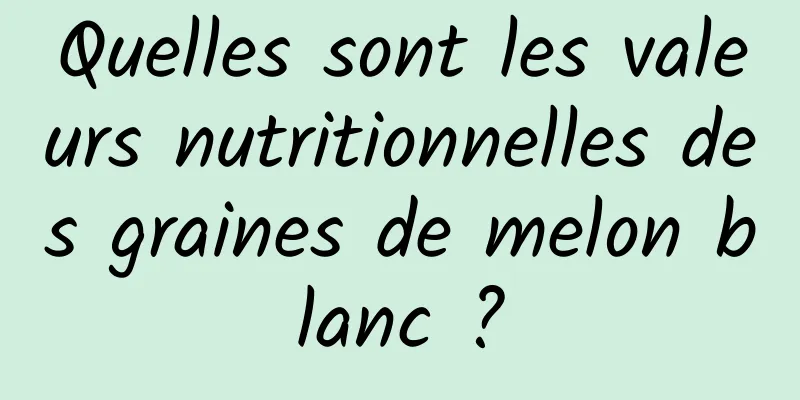 Quelles sont les valeurs nutritionnelles des graines de melon blanc ?