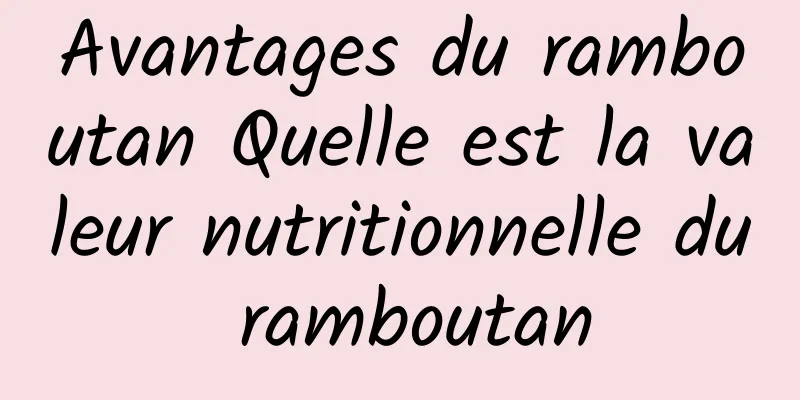 Avantages du ramboutan Quelle est la valeur nutritionnelle du ramboutan