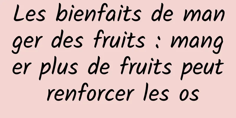 Les bienfaits de manger des fruits : manger plus de fruits peut renforcer les os