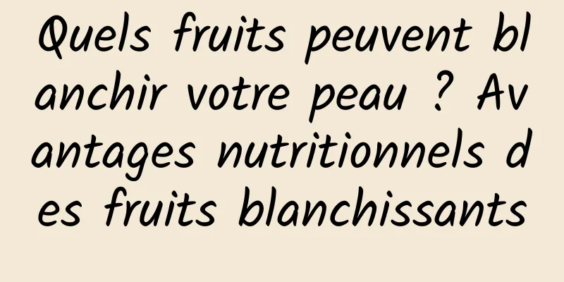 Quels fruits peuvent blanchir votre peau ? Avantages nutritionnels des fruits blanchissants