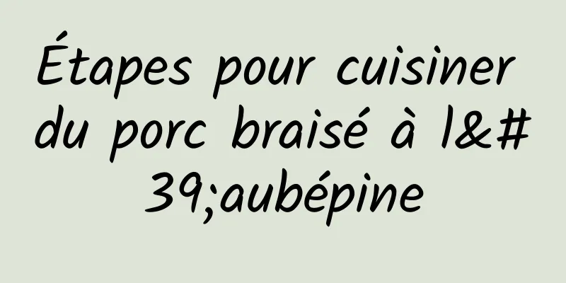 Étapes pour cuisiner du porc braisé à l'aubépine