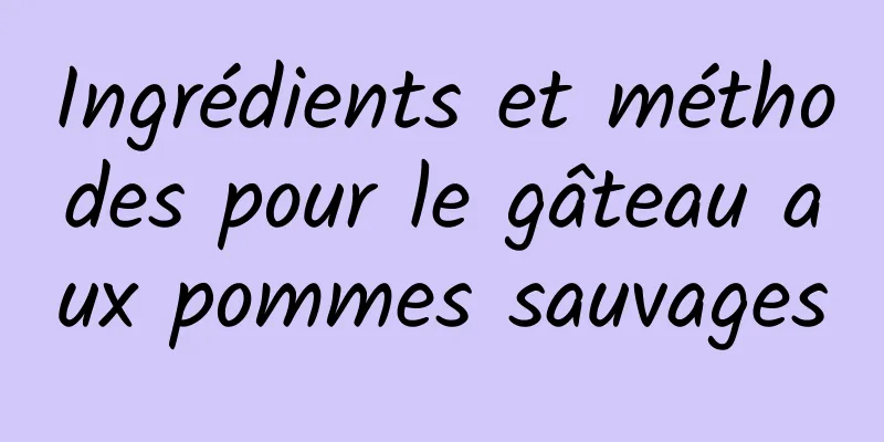 Ingrédients et méthodes pour le gâteau aux pommes sauvages