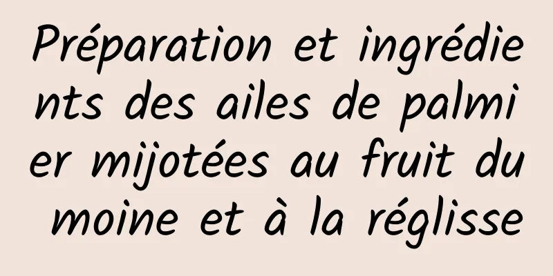 Préparation et ingrédients des ailes de palmier mijotées au fruit du moine et à la réglisse