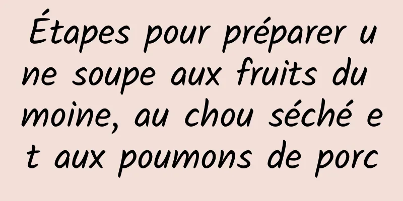 Étapes pour préparer une soupe aux fruits du moine, au chou séché et aux poumons de porc