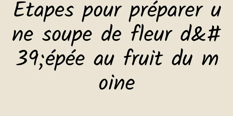 Étapes pour préparer une soupe de fleur d'épée au fruit du moine