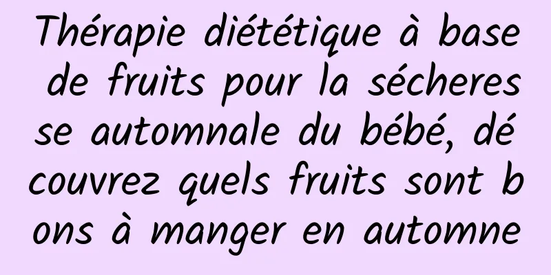 Thérapie diététique à base de fruits pour la sécheresse automnale du bébé, découvrez quels fruits sont bons à manger en automne