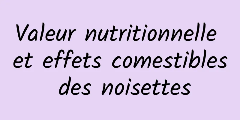 Valeur nutritionnelle et effets comestibles des noisettes