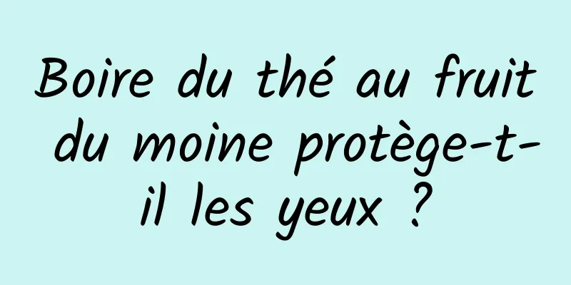 Boire du thé au fruit du moine protège-t-il les yeux ?