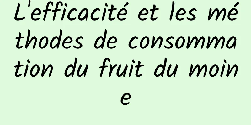 L'efficacité et les méthodes de consommation du fruit du moine