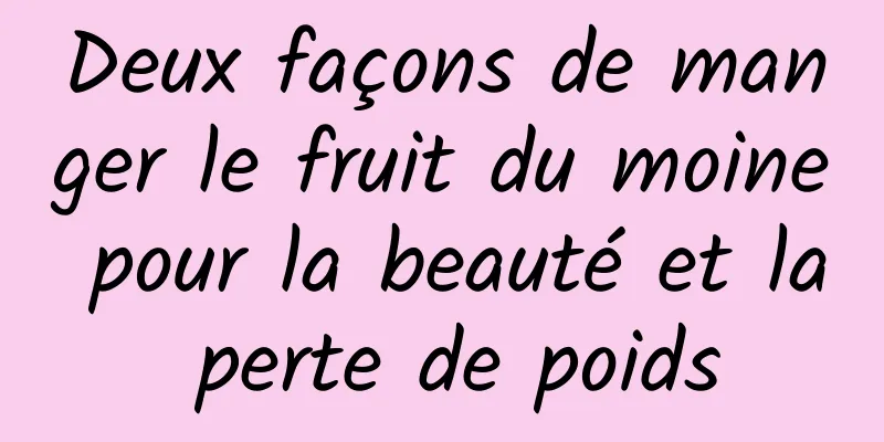 Deux façons de manger le fruit du moine pour la beauté et la perte de poids