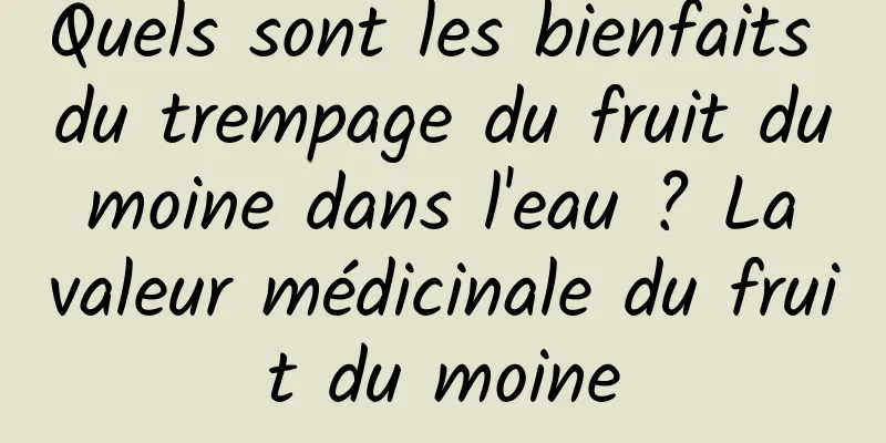 Quels sont les bienfaits du trempage du fruit du moine dans l'eau ? La valeur médicinale du fruit du moine