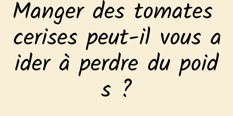 Manger des tomates cerises peut-il vous aider à perdre du poids ?