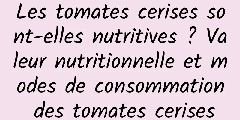 Les tomates cerises sont-elles nutritives ? Valeur nutritionnelle et modes de consommation des tomates cerises