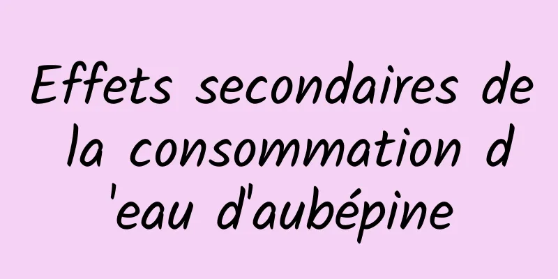 Effets secondaires de la consommation d'eau d'aubépine