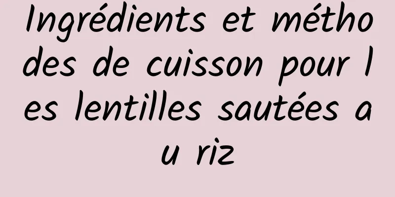 Ingrédients et méthodes de cuisson pour les lentilles sautées au riz