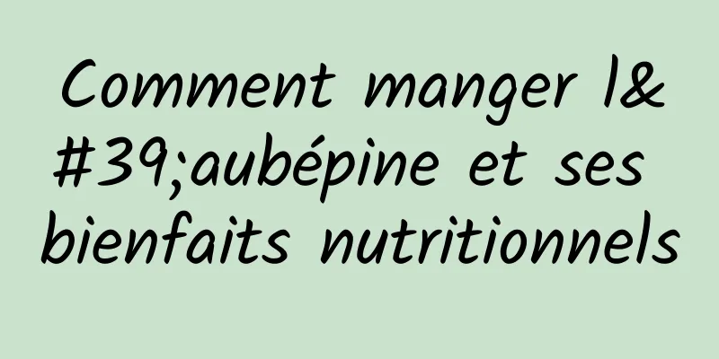 Comment manger l'aubépine et ses bienfaits nutritionnels