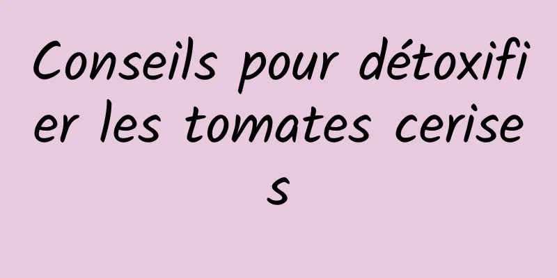 Conseils pour détoxifier les tomates cerises