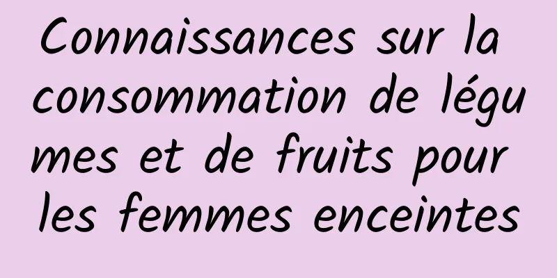 Connaissances sur la consommation de légumes et de fruits pour les femmes enceintes