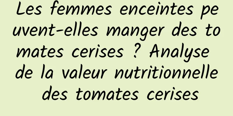 Les femmes enceintes peuvent-elles manger des tomates cerises ? Analyse de la valeur nutritionnelle des tomates cerises