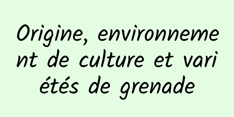 Origine, environnement de culture et variétés de grenade