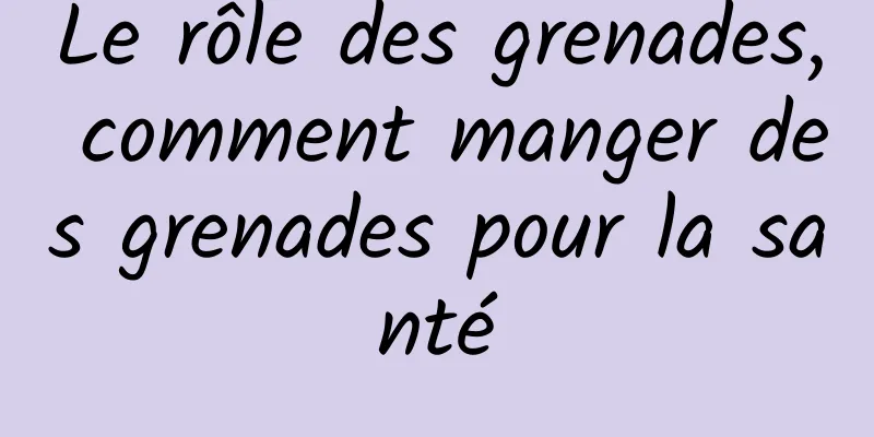 Le rôle des grenades, comment manger des grenades pour la santé