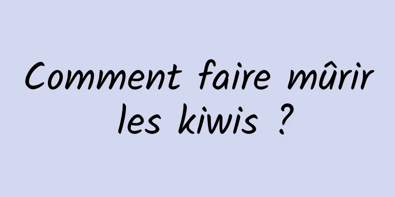 Comment faire mûrir les kiwis ?