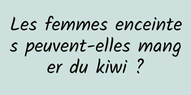 Les femmes enceintes peuvent-elles manger du kiwi ?