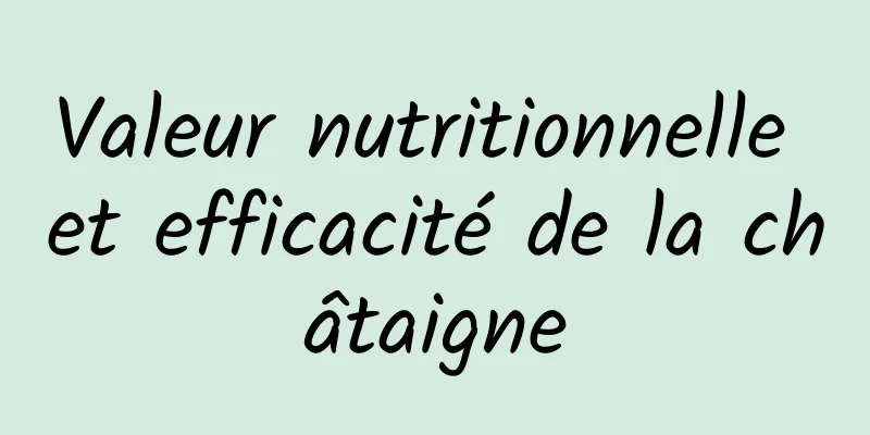 Valeur nutritionnelle et efficacité de la châtaigne