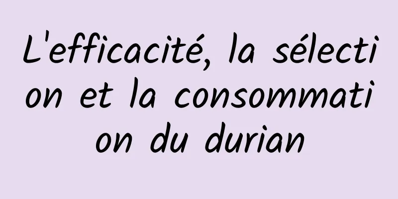 L'efficacité, la sélection et la consommation du durian