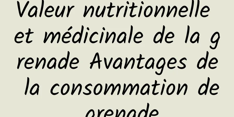 Valeur nutritionnelle et médicinale de la grenade Avantages de la consommation de grenade